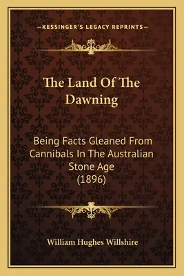 Krajina úsvitu: (1896): Fakty získané od kanibalov v austrálskej dobe kamennej - The Land Of The Dawning: Being Facts Gleaned From Cannibals In The Australian Stone Age (1896)