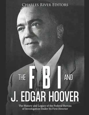 FBI a J. Edgar Hoover: J. E. Edward: História a odkaz Federálneho úradu pre vyšetrovanie za vlády jeho prvého riaditeľa - The FBI and J. Edgar Hoover: The History and Legacy of the Federal Bureau of Investigation Under Its First Director