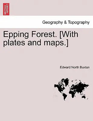 Epping Forest. [S tabuľkami a mapami]. - Epping Forest. [With Plates and Maps.]