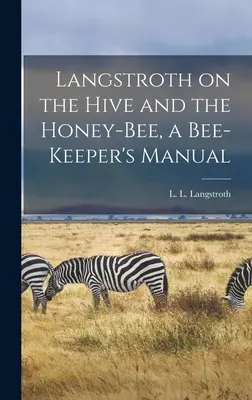 Langstroth on the Hive and the Honey-bee, a Bee-keeper's Manual (Langstroth L. L. (Lorenzo Lorraine))