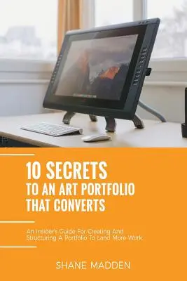 10 tajomstiev k umeleckému portfóliu, ktoré konvertuje: Sprievodca pre zasvätených, ako si vytvoriť portfólio, aby ste získali viac práce. - 10 Secrets to an Art Portfolio that Converts: An Insiders Guide to Structuring Your Portfolio to Land More Work.