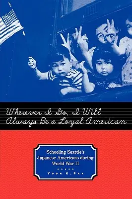 Kamkoľvek pôjdem, vždy budem verným Američanom: Školstvo japonských Američanov v Seattli počas druhej svetovej vojny - Wherever I Go, I Will Always Be a Loyal American: Schooling Seattle's Japanese Americans During World War II