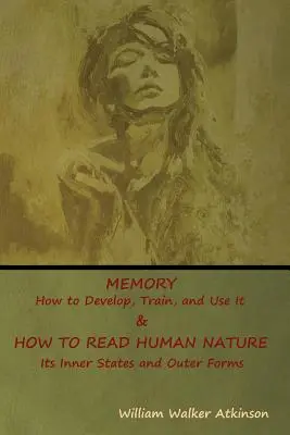 Pamäť: Ako ju rozvíjať, trénovať a používať & Ako čítať ľudskú prírodu: jej vnútorné stavy a vonkajšie formy - Memory: How to Develop, Train, and Use It & HOW TO READ HUMAN NATURE: Its Inner States and Outer Forms