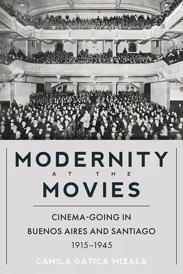 Modernita v kine: návšteva kina v Buenos Aires a Santiagu v rokoch 1915 - 1945 - Modernity at the Movies: Cinema-Going in Buenos Aires and Santiago, 1915-1945