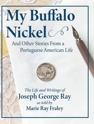 Môj Buffalo Nickel a iné príbehy zo života Portugalcov v Amerike: Život a spisy Josepha Georgea Raya v podaní Marie Ray Fraleyovej - My Buffalo Nickel and Other Stories From a Portuguese American Life: The Life and Writings of Joseph George Ray as told by Marie Ray Fraley
