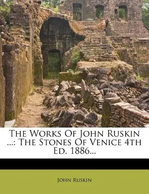 Diela Johna Ruskina ...: The Stones Of Venice 4. vyd. 1886... - The Works Of John Ruskin ...: The Stones Of Venice 4th Ed. 1886...