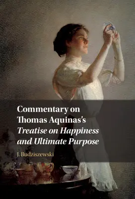 Komentár k Traktátu Tomáša Akvinského o šťastí a konečnom cieli - Commentary on Thomas Aquinas's Treatise on Happiness and Ultimate Purpose