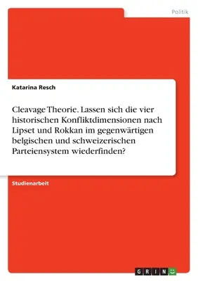 Teória štiepenia. Možno analyzovať štyri historické dimenzie konfliktu podľa Lipseta a Rokkana v súčasnom belgickom a švajčiarskom straníckom systéme? - Cleavage Theorie. Lassen sich die vier historischen Konfliktdimensionen nach Lipset und Rokkan im gegenwrtigen belgischen und schweizerischen Parteie