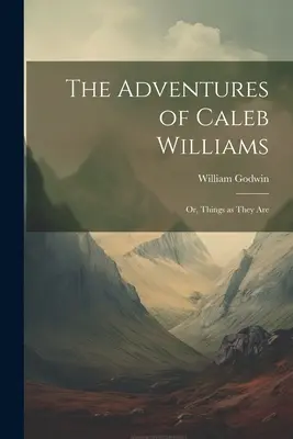 Dobrodružstvá Caleba Williamsa: Alebo veci, aké sú. - The Adventures of Caleb Williams: Or, Things as They Are