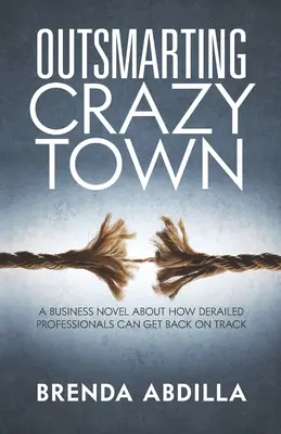 Prekonať bláznivé mesto: Obchodný román o tom, ako sa môžu profesionáli dostať späť na správnu cestu - Outsmarting Crazytown: A Business Novel about How Derailed Professionals Can Get Back on Track