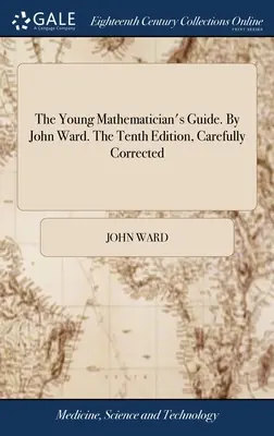 Príručka mladého matematika. John Ward. Desiate, starostlivo opravené vydanie - The Young Mathematician's Guide. By John Ward. The Tenth Edition, Carefully Corrected