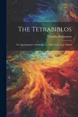 Tetrabiblos: Wilson, Tr., s poznámkami. - The Tetrabiblos: Or, Quadripartite of Ptolemy, Tr., With Notes, by J. Wilson