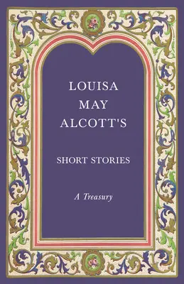 Louisa May Alcott's Short Stories; A Treasury - Louisa May Alcott's Short Stories;A Treasury