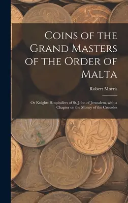 Mince veľmajstrov Maltézskeho rádu: alebo Rytieri svätého Jána z Jeruzalema, s kapitolou o peniazoch z krížových výprav - Coins of the Grand Masters of the Order of Malta: or Knights Hospitallers of St. John of Jerusalem, With a Chapter on the Money of the Crusades