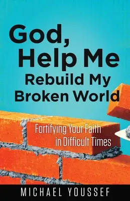 Bože, pomôž mi obnoviť môj rozbitý svet: Upevňuj svoju vieru v ťažkých časoch. - God, Help Me Rebuild My Broken World: Fortifying Your Faith in Difficult Times