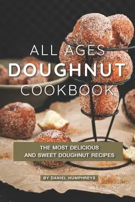 Kuchařka pre všetky vekové kategórie: Najchutnejšie a najsladšie recepty na šišky - All Ages Doughnut Cookbook: The Most Delicious and Sweet Doughnut Recipes