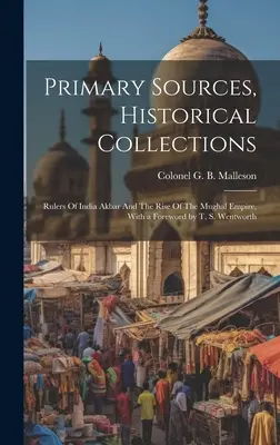 Primárne pramene, historické zbierky: S predslovom T. S. Wentwortha, Rulers Of India Akbar And The Rise of the Mughal Empire - Primary Sources, Historical Collections: Rulers Of India Akbar And The Rise Of The Mughal Empire, With a Foreword by T. S. Wentworth
