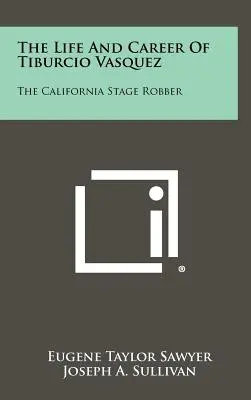Život a kariéra Tiburcia Vasqueza: kalifornského javiskového lupiča - The Life And Career Of Tiburcio Vasquez: The California Stage Robber