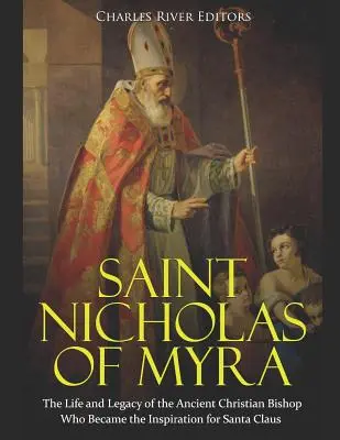 Svätý Mikuláš z Myry: Život a odkaz starovekého kresťanského biskupa, ktorý sa stal inšpiráciou pre Santa Clausa - Saint Nicholas of Myra: The Life and Legacy of the Ancient Christian Bishop Who Became the Inspiration for Santa Claus