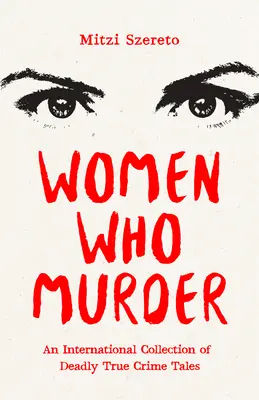 Ženy, ktoré vraždia: Medzinárodná zbierka skutočných kriminálnych príbehov - Women Who Murder: An International Collection of Deadly True Crime Tales