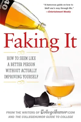 Fing It: How to Seem Like a Better Person Without Actually Improving Yourself - Faking It: How to Seem Like a Better Person Without Actually Improving Yourself