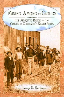 Baníctvo medzi mrakmi: Vydanie: The Mosquito Range and the Origins of Colorado's Silver Boom - Mining among the Clouds: The Mosquito Range and the Origins of Colorado's Silver Boom