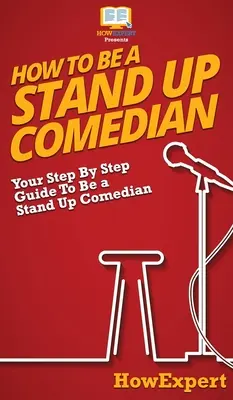 Ako sa stať stand up komikom: Krok za krokom: Ako sa stať stand up komikom - How To Be a Stand Up Comedian: Your Step By Step Guide To Be a Stand Up Comedian