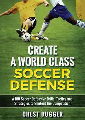 Vytvorenie futbalovej obrany svetovej triedy: 100 futbalových cvičení, taktík a techník, ako zatvoriť bránu súpera (farebná verzia) - Create a World Class Soccer Defense: A 100 Soccer Drills, Tactics and Techniques to Shutout the Competition (Color Version)