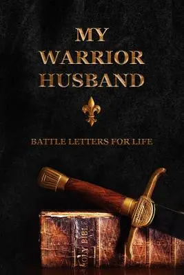 Môj manžel bojovník: Bojové listy pre život - My Warrior Husband: Battle Letters For Life