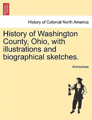 Dejiny okresu Washington, Ohio, s ilustráciami a životopisnými náčrtmi. - History of Washington County, Ohio, with illustrations and biographical sketches.