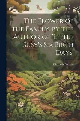 Kvet rodiny od autora knihy Šesť dní narodenia malej Susy - The Flower of the Family, by the Author of 'little Susy's Six Birth Days'