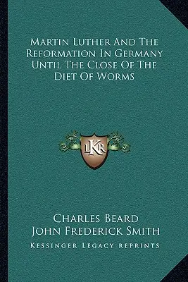 Martin Luther a reformácia v Nemecku do skončenia Wormského snemu - Martin Luther And The Reformation In Germany Until The Close Of The Diet Of Worms