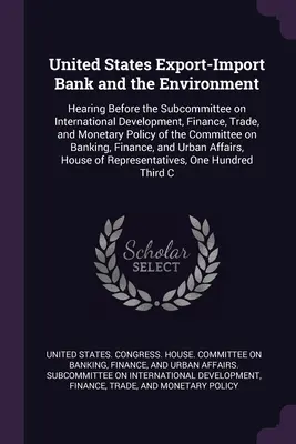 Exportno-importná banka Spojených štátov a životné prostredie: Vypočutie pred podvýborom pre medzinárodný rozvoj, financie, obchod a menovú politiku - United States Export-Import Bank and the Environment: Hearing Before the Subcommittee on International Development, Finance, Trade, and Monetary Polic