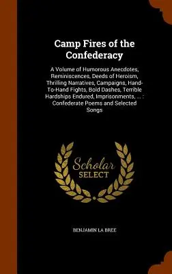 Camp Fires of the Confederacy: A Volume of Humorous Anecdotes, Reminiscences, Deeds of Heroism, Thrilling Narratives, Campaigns, Hand-To-Hand Fights,