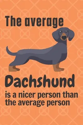 Priemerný jazvečík je milší človek ako priemerný človek: Pre fanúšikov psov jazvečíkov - The average Dachshund is a nicer person than the average person: For Dachshund Dog Fans