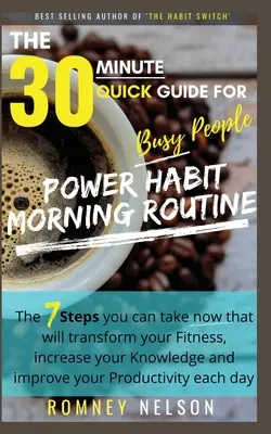 POWER HABIT RANNÝ PORIADOK - 30-minútový rýchly sprievodca pre zaneprázdnených ľudí: 7 krokov, ktoré môžete urobiť hneď a ktoré zmenia vašu kondíciu, zvýšia vašu - POWER HABIT MORNING ROUTINE - The 30 Minute Quick Guide for Busy People: The 7 Steps You Can Take Now That Will Transform Your Fitness, Increase Your