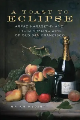 Prípitok na zatmenie: Arpád Haraszthy a šumivé víno starého San Francisca - A Toast to Eclipse: Arpad Haraszthy and the Sparkling Wine of Old San Francisco
