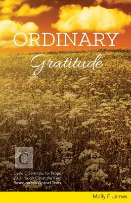 Obyčajná vďačnosť: Cyklus C kázní na 23. riadok cez Krista Kráľa na základe evanjeliových textov - Ordinary Gratitude: Cycle C Sermons for Proper 23 Through Christ the King Based on the Gospel Texts