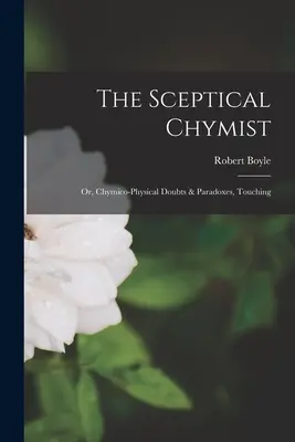 Skeptický chymista: Chymicko-fyzikálne pochybnosti a paradoxy, ktoré sa dotýkajú - The Sceptical Chymist: Or, Chymico-Physical Doubts & Paradoxes, Touching
