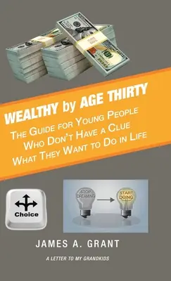 Bohatý do tridsiatky: Príručka pre mladých ľudí, ktorí netušia, čo chcú v živote robiť - Wealthy by Age Thirty: The Guide for Young People Who Don't Have a Clue What They Want to Do in Life