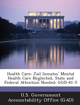 Zdravotná starostlivosť: Je potrebné venovať pozornosť štátu a federálnych orgánov starostlivosti o duševné zdravie väzňov: Ggd-81-5 - Health Care: Jail Inmates' Mental Health Care Neglected, State and Federal Attention Needed: Ggd-81-5