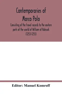 Súčasníci Marca Pola, pozostávajúci zo záznamov o ceste Viliama z Rubrucku (1253-1255) do východných častí sveta; cesta Jána - Contemporaries of Marco Polo, consisting of the travel records to the eastern parts of the world of William of Rubruck (1253-1255); the journey of Joh