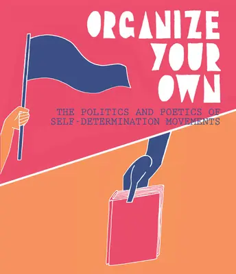 Zorganizuj si svoje: Politika a poetika hnutí za sebaurčenie - Organize Your Own: The Politics and Poetics of Self-Determination Movements