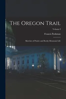 Oregonská cesta: Sketches of Prairie and Rocky-Mountain Life; Volume I - The Oregon Trail: Sketches of Prairie and Rocky-Mountain Life; Volume I