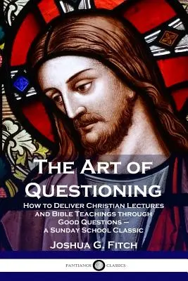 Umenie klásť otázky: Ako prednášať kresťanské prednášky a biblické učenie prostredníctvom dobrých otázok - klasika nedeľnej školy - The Art of Questioning: How to Deliver Christian Lectures and Bible Teachings through Good Questions - a Sunday School Classic