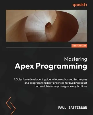 Mastering Apex Programming - Second Edition: Príručka pre vývojárov Salesforce, ktorá vám umožní osvojiť si pokročilé techniky a osvedčené postupy programovania na budovanie r - Mastering Apex Programming - Second Edition: A Salesforce developer's guide to learn advanced techniques and programming best practices for building r