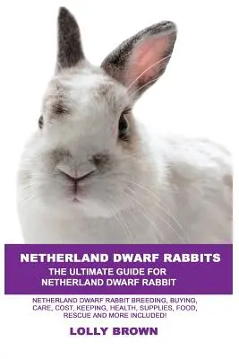 Holandské trpasličie králiky: Králiky Netherland Dwarf: Chov, nákup, starostlivosť, náklady, chov, zdravie, zásoby, krmivo, záchrana a ďalšie informácie! U - Netherland Dwarf Rabbits: Netherland Dwarf Rabbit Breeding, Buying, Care, Cost, Keeping, Health, Supplies, Food, Rescue and More Included! The U