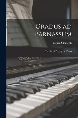 Gradus ad Parnassum; umenie hrať na klavíri - Gradus ad Parnassum; the art of Playing the Piano