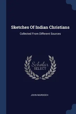 Náčrty indických kresťanov: Zozbierané z rôznych zdrojov - Sketches Of Indian Christians: Collected From Different Sources