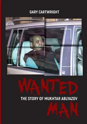 Hľadaný muž: PRÍBEH MUCHTARA ABLJAZOVA: Príručka pre zločincov, ako sa vyhnúť trestu v EÚ - Wanted Man: THE STORY OF MUKHTAR ABLYAZOV: A Manual for Criminals on How to Avoid Punishment in the EU